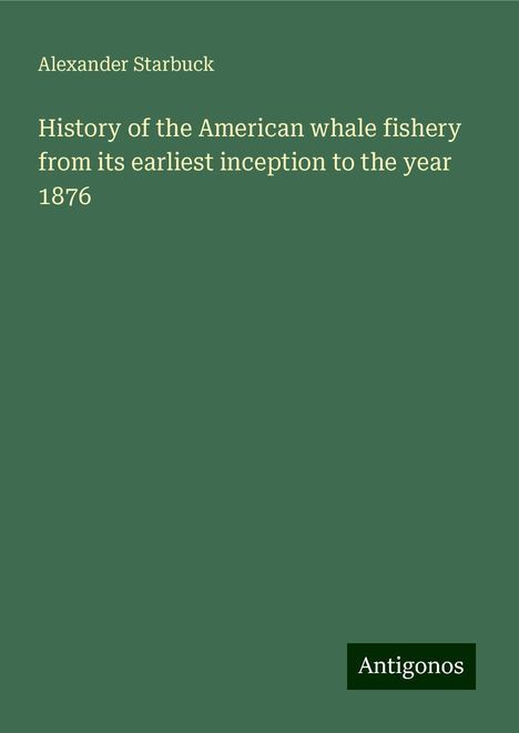 Alexander Starbuck: History of the American whale fishery from its earliest inception to the year 1876, Buch