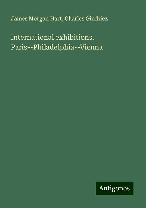 James Morgan Hart: International exhibitions. Paris--Philadelphia--Vienna, Buch