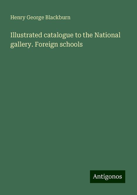 Henry George Blackburn: Illustrated catalogue to the National gallery. Foreign schools, Buch