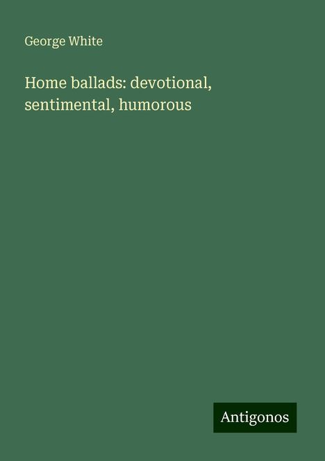 George White: Home ballads: devotional, sentimental, humorous, Buch