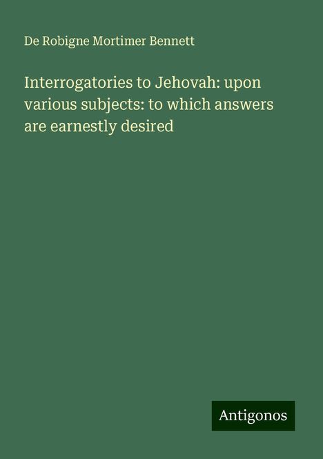 De Robigne Mortimer Bennett: Interrogatories to Jehovah: upon various subjects: to which answers are earnestly desired, Buch