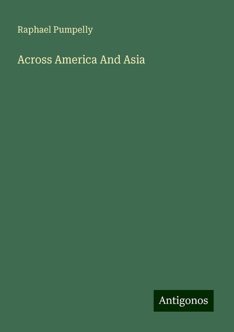 Raphael Pumpelly: Across America And Asia, Buch