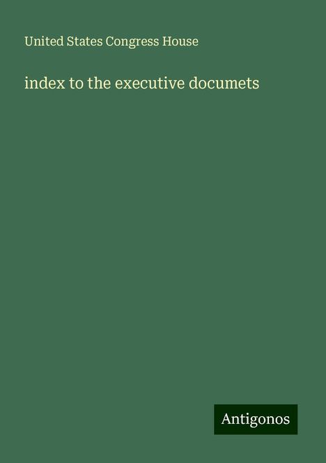 United States Congress House: index to the executive documets, Buch