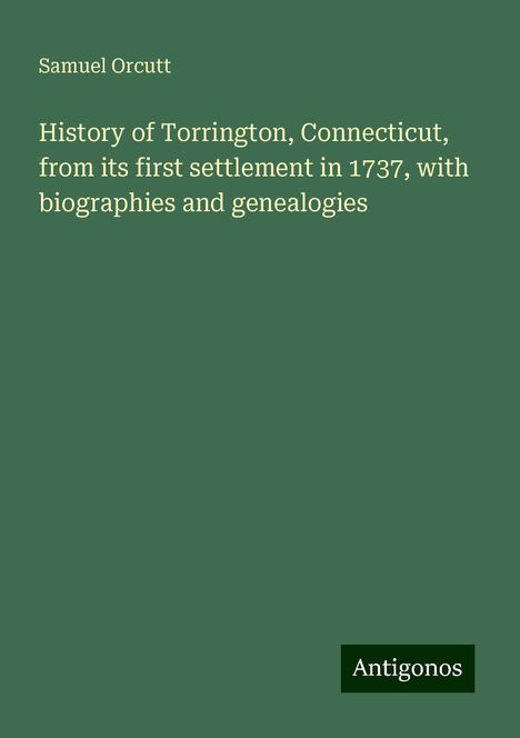 Samuel Orcutt: History of Torrington, Connecticut, from its first settlement in 1737, with biographies and genealogies, Buch