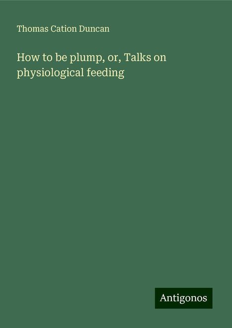 Thomas Cation Duncan: How to be plump, or, Talks on physiological feeding, Buch