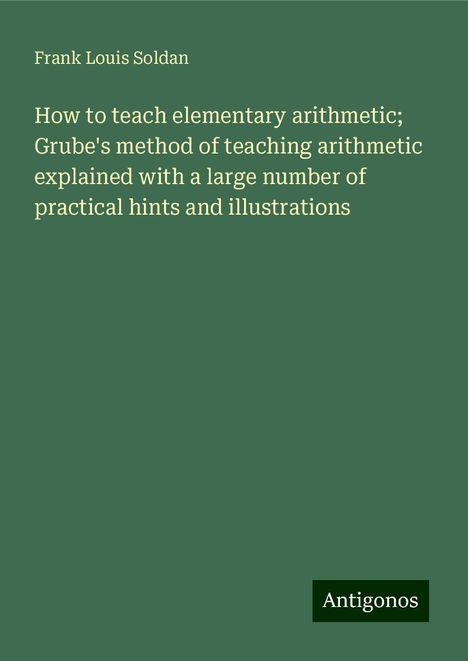 Frank Louis Soldan: How to teach elementary arithmetic; Grube's method of teaching arithmetic explained with a large number of practical hints and illustrations, Buch