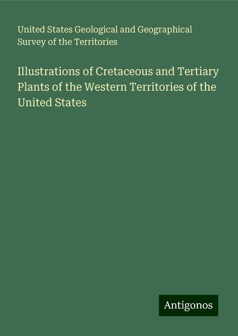 United States Geological and Geographical Survey of the Territories: Illustrations of Cretaceous and Tertiary Plants of the Western Territories of the United States, Buch