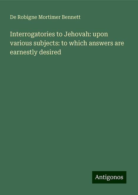 De Robigne Mortimer Bennett: Interrogatories to Jehovah: upon various subjects: to which answers are earnestly desired, Buch