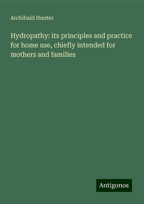 Archibald Hunter: Hydropathy: its principles and practice for home use, chiefly intended for mothers and families, Buch