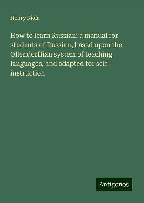 Henry Riola: How to learn Russian: a manual for students of Russian, based upon the Ollendorffian system of teaching languages, and adapted for self- instruction, Buch