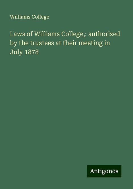 Williams College: Laws of Williams College,: authorized by the trustees at their meeting in July 1878, Buch