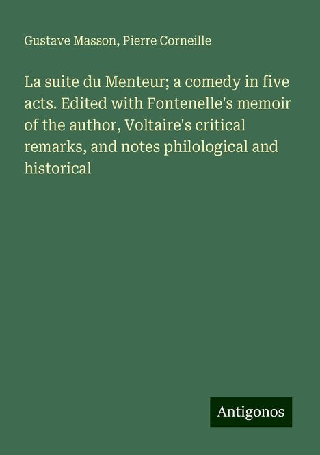 Gustave Masson: La suite du Menteur; a comedy in five acts. Edited with Fontenelle's memoir of the author, Voltaire's critical remarks, and notes philological and historical, Buch