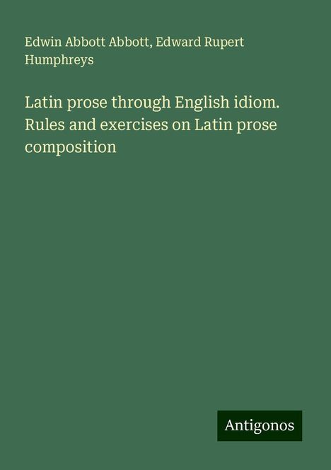 Edwin Abbott Abbott: Latin prose through English idiom. Rules and exercises on Latin prose composition, Buch