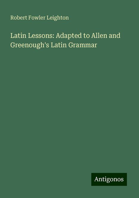 Robert Fowler Leighton: Latin Lessons: Adapted to Allen and Greenough's Latin Grammar, Buch