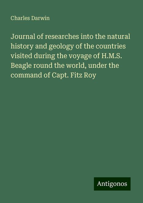 Charles Darwin: Journal of researches into the natural history and geology of the countries visited during the voyage of H.M.S. Beagle round the world, under the command of Capt. Fitz Roy, Buch