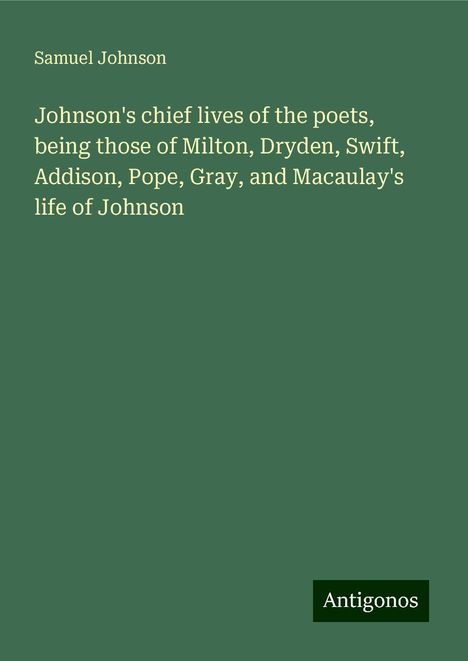 Samuel Johnson: Johnson's chief lives of the poets, being those of Milton, Dryden, Swift, Addison, Pope, Gray, and Macaulay's life of Johnson, Buch