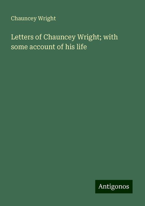 Chauncey Wright: Letters of Chauncey Wright; with some account of his life, Buch