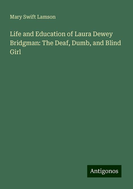 Mary Swift Lamson: Life and Education of Laura Dewey Bridgman: The Deaf, Dumb, and Blind Girl, Buch