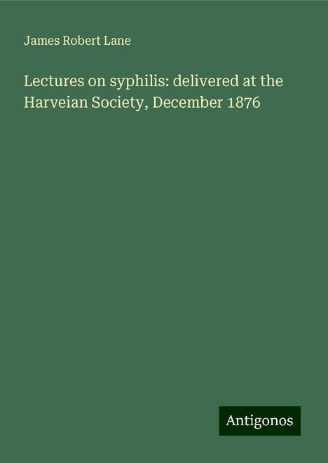 James Robert Lane: Lectures on syphilis: delivered at the Harveian Society, December 1876, Buch