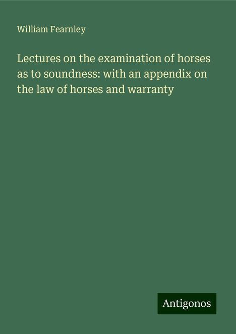 William Fearnley: Lectures on the examination of horses as to soundness: with an appendix on the law of horses and warranty, Buch