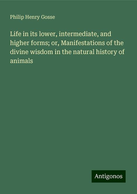 Philip Henry Gosse: Life in its lower, intermediate, and higher forms; or, Manifestations of the divine wisdom in the natural history of animals, Buch