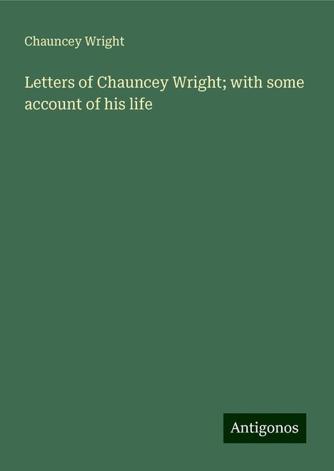 Chauncey Wright: Letters of Chauncey Wright; with some account of his life, Buch