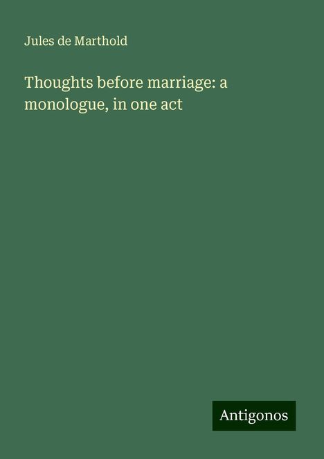 Jules De Marthold: Thoughts before marriage: a monologue, in one act, Buch