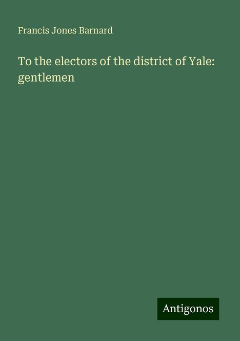 Francis Jones Barnard: To the electors of the district of Yale: gentlemen, Buch