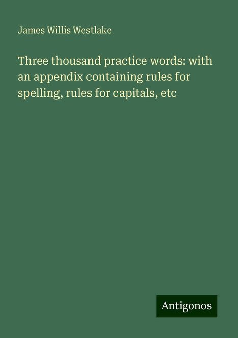 James Willis Westlake: Three thousand practice words: with an appendix containing rules for spelling, rules for capitals, etc, Buch