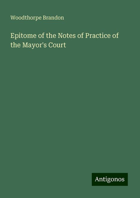 Woodthorpe Brandon: Epitome of the Notes of Practice of the Mayor's Court, Buch