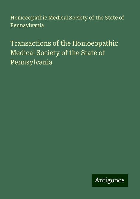 Homoeopathic Medical Society of the State of Pennsylvania: Transactions of the Homoeopathic Medical Society of the State of Pennsylvania, Buch