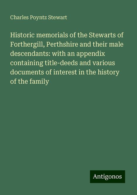 Charles Poyntz Stewart: Historic memorials of the Stewarts of Forthergill, Perthshire and their male descendants: with an appendix containing title-deeds and various documents of interest in the history of the family, Buch