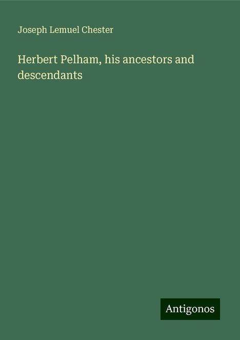 Joseph Lemuel Chester: Herbert Pelham, his ancestors and descendants, Buch