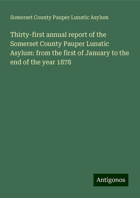 Somerset County Pauper Lunatic Asylum: Thirty-first annual report of the Somerset County Pauper Lunatic Asylum: from the first of January to the end of the year 1878, Buch