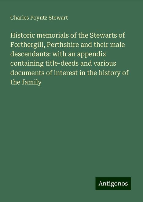 Charles Poyntz Stewart: Historic memorials of the Stewarts of Forthergill, Perthshire and their male descendants: with an appendix containing title-deeds and various documents of interest in the history of the family, Buch