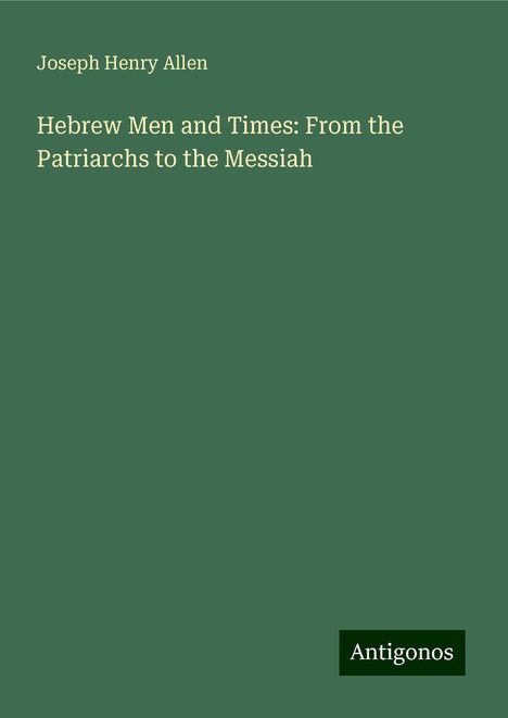 Joseph Henry Allen: Hebrew Men and Times: From the Patriarchs to the Messiah, Buch