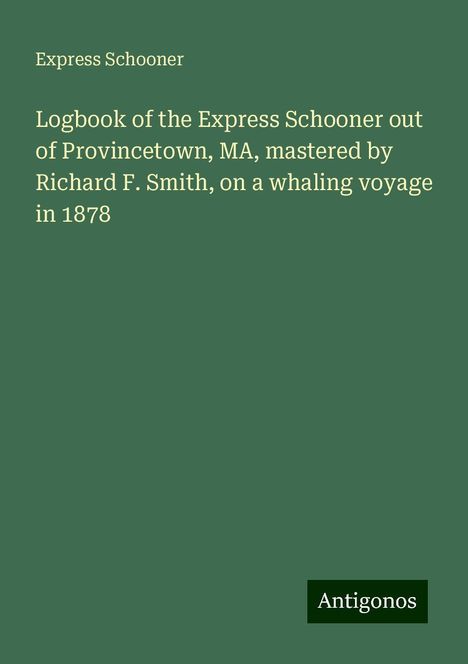 Express Schooner: Logbook of the Express Schooner out of Provincetown, MA, mastered by Richard F. Smith, on a whaling voyage in 1878, Buch