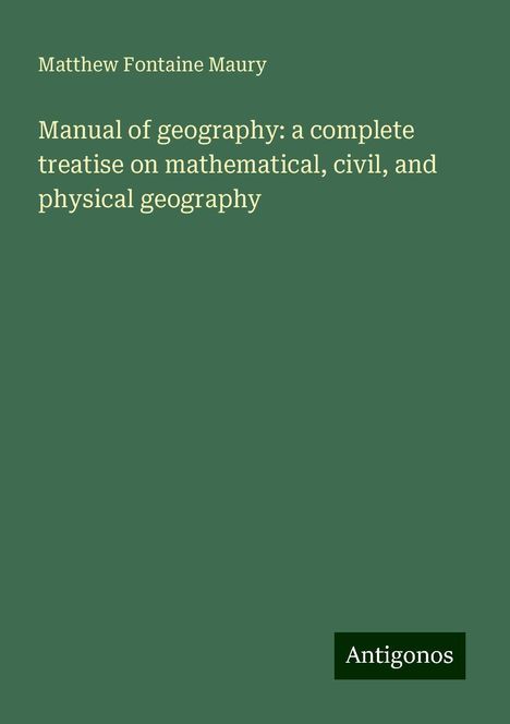 Matthew Fontaine Maury: Manual of geography: a complete treatise on mathematical, civil, and physical geography, Buch