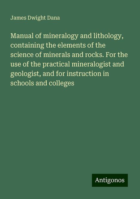 James Dwight Dana: Manual of mineralogy and lithology, containing the elements of the science of minerals and rocks. For the use of the practical mineralogist and geologist, and for instruction in schools and colleges, Buch