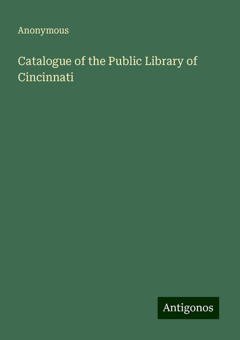 Anonymous: Catalogue of the Public Library of Cincinnati, Buch