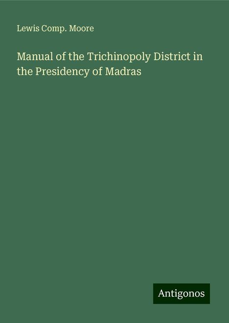 Lewis Comp. Moore: Moore, L: Manual of the Trichinopoly District in the Preside, Buch