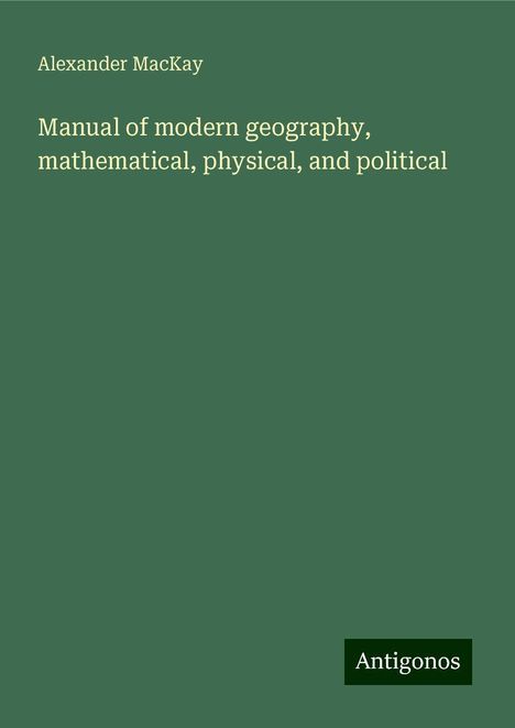 Alexander Mackay: Manual of modern geography, mathematical, physical, and political, Buch