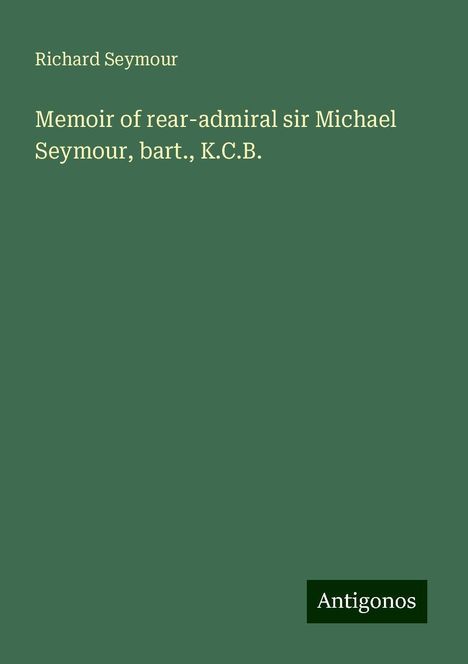 Richard Seymour: Memoir of rear-admiral sir Michael Seymour, bart., K.C.B., Buch