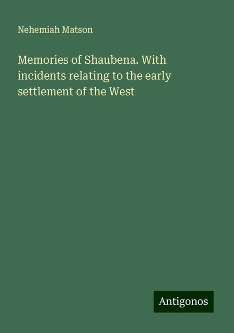 Nehemiah Matson: Memories of Shaubena. With incidents relating to the early settlement of the West, Buch
