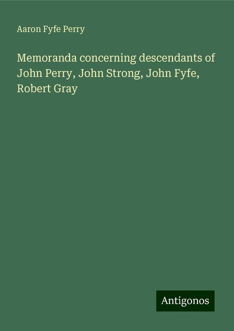 Aaron Fyfe Perry: Memoranda concerning descendants of John Perry, John Strong, John Fyfe, Robert Gray, Buch