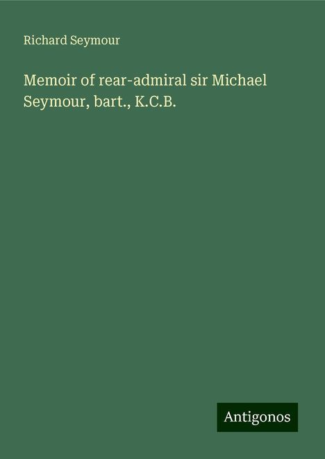 Richard Seymour: Memoir of rear-admiral sir Michael Seymour, bart., K.C.B., Buch