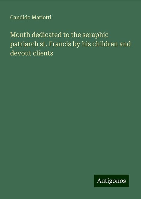 Candido Mariotti: Month dedicated to the seraphic patriarch st. Francis by his children and devout clients, Buch