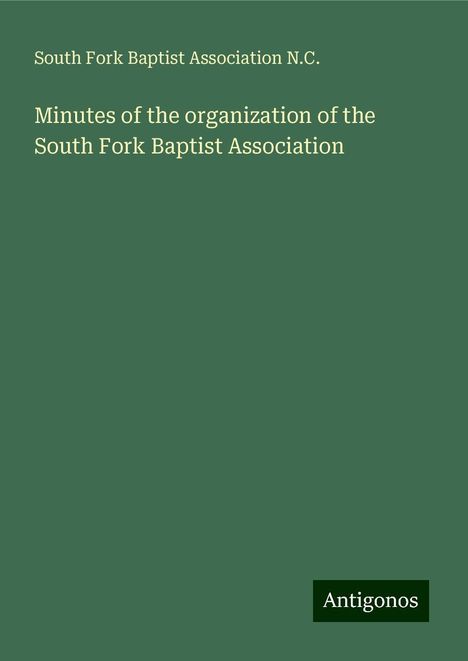 South Fork Baptist Association N. C.: Minutes of the organization of the South Fork Baptist Association, Buch