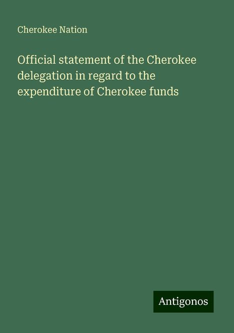 Cherokee Nation: Official statement of the Cherokee delegation in regard to the expenditure of Cherokee funds, Buch