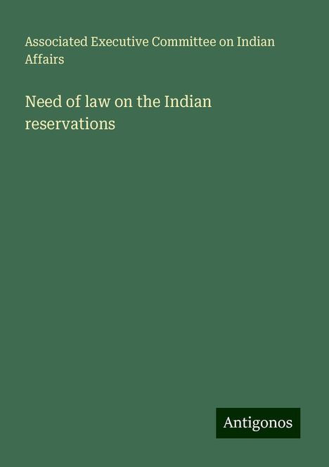 Associated Executive Committee on Indian Affairs: Need of law on the Indian reservations, Buch